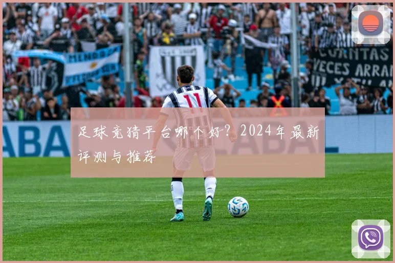 足球竞猜平台哪个好？2024年最新评测与推荐