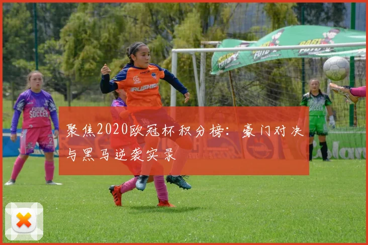 聚焦2020欧冠杯积分榜：豪门对决与黑马逆袭实录