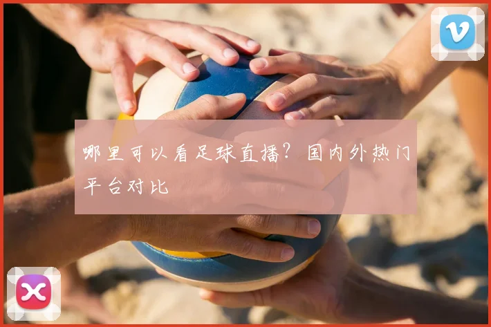 哪里可以看足球直播？国内外热门平台对比
