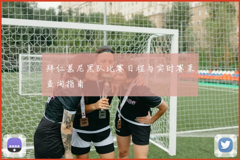 拜仁慕尼黑队比赛日程与实时赛果查询指南