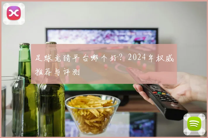 足球竞猜平台哪个好？2024年权威推荐与评测