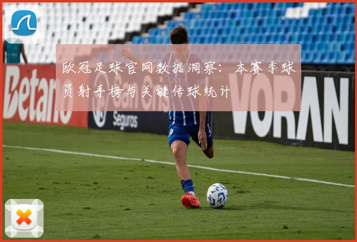 欧冠足球官网数据洞察：本赛季球员射手榜与关键传球统计