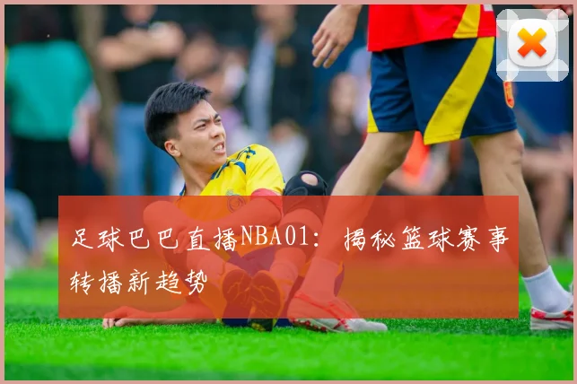 足球巴巴直播NBA01：揭秘篮球赛事转播新趋势