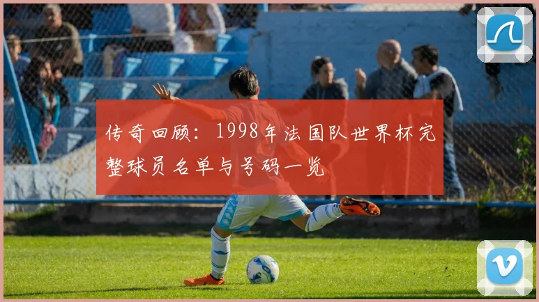 传奇回顾：1998年法国队世界杯完整球员名单与号码一览