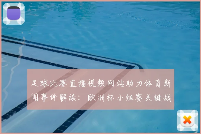 足球比赛直播视频网站助力体育新闻事件解读：欧洲杯小组赛关键战程与赛果影响