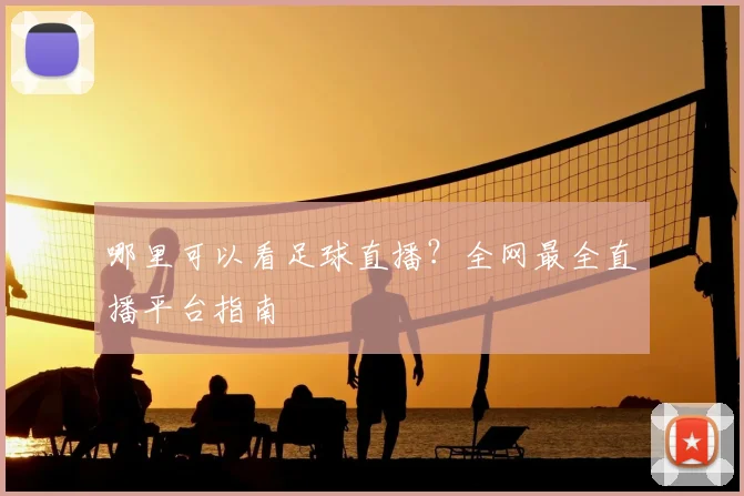 哪里可以看足球直播？全网最全直播平台指南