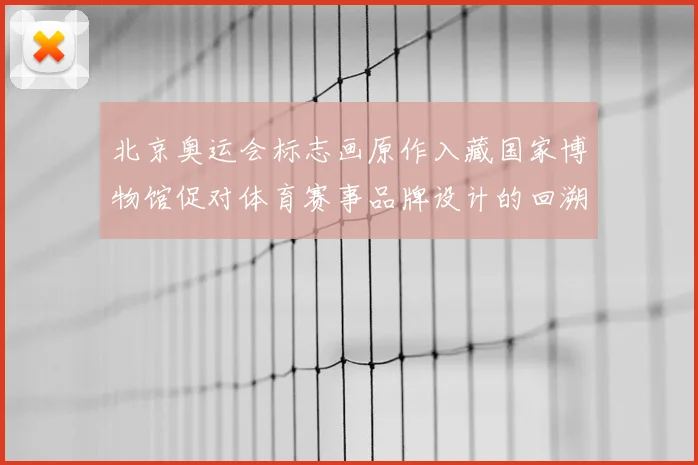 北京奥运会标志画原作入藏国家博物馆促对体育赛事品牌设计的回溯与借鉴
