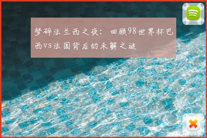 梦碎法兰西之夜：回顾98世界杯巴西vs法国背后的未解之谜