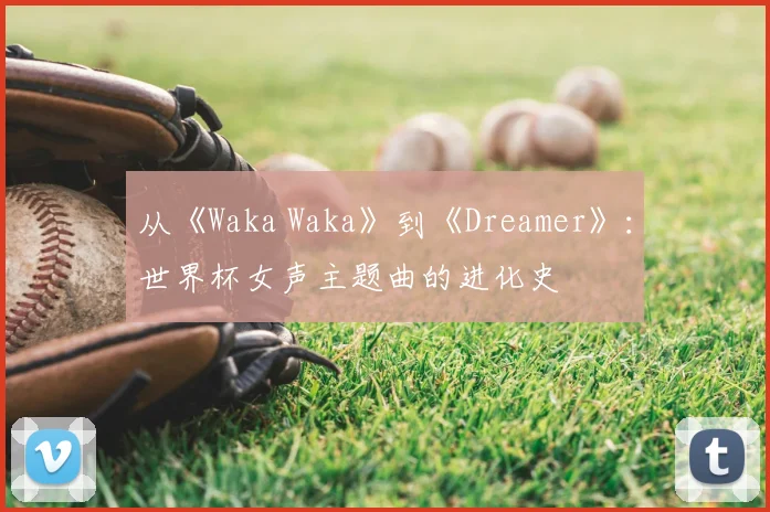 从《Waka Waka》到《Dreamer》：世界杯女声主题曲的进化史