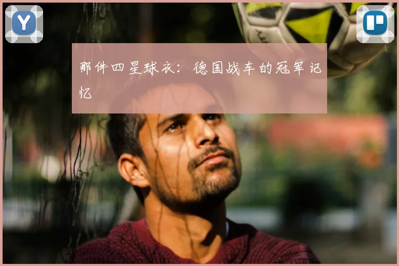 那件四星球衣:德国战车的冠军记忆