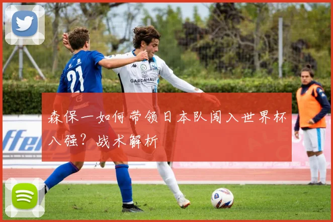 森保一如何带领日本队闯入世界杯八强？战术解析