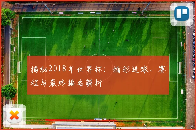 揭秘2018年世界杯:精彩进球、赛程与最终排名解析