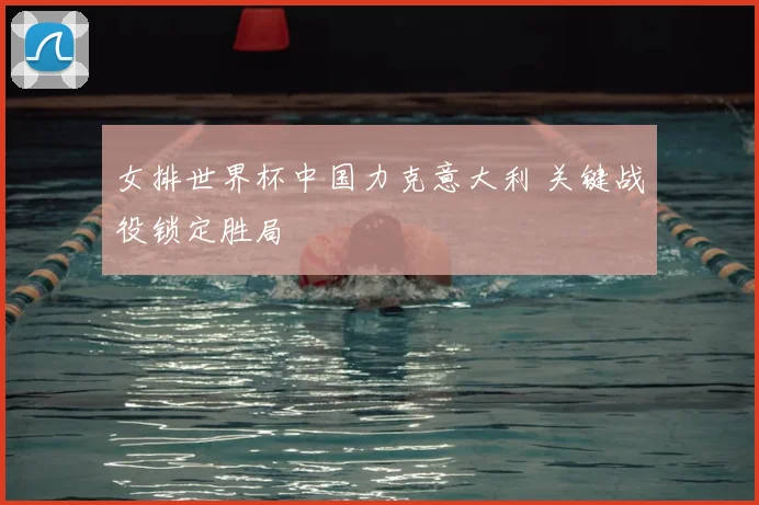 女排世界杯中国力克意大利 关键战役锁定胜局
