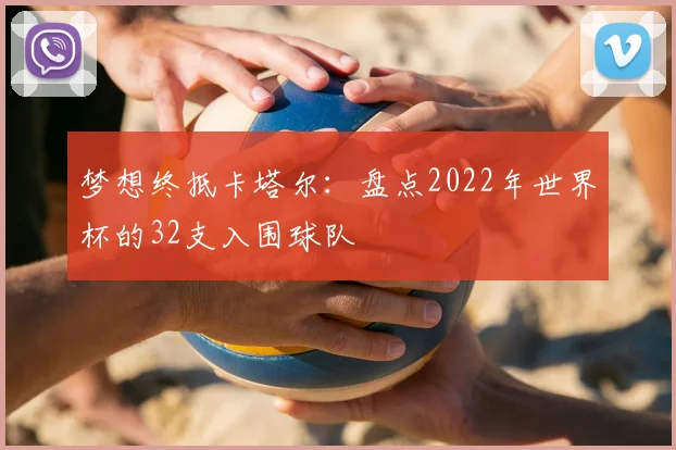梦想终抵卡塔尔：盘点2022年世界杯的32支入围球队
