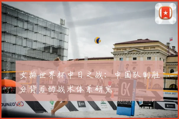 女排世界杯中日之战：中国队制胜分背后的战术体系研究