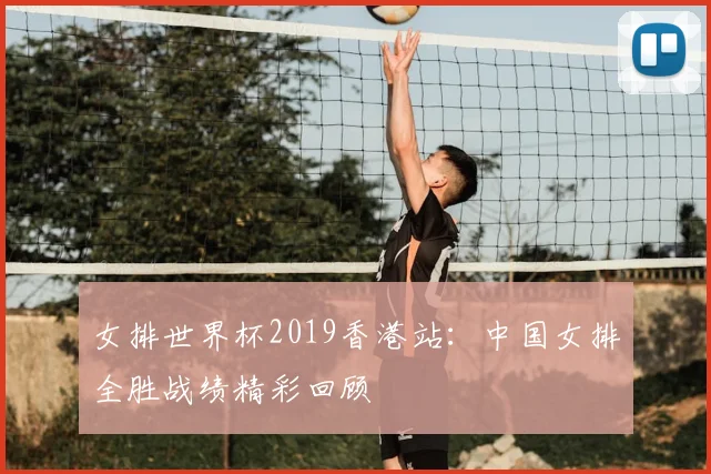 女排世界杯2019香港站：中国女排全胜战绩精彩回顾