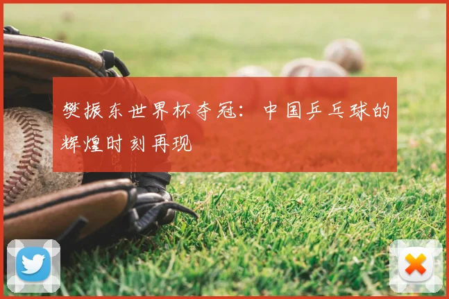 樊振东世界杯夺冠：中国乒乓球的辉煌时刻再现