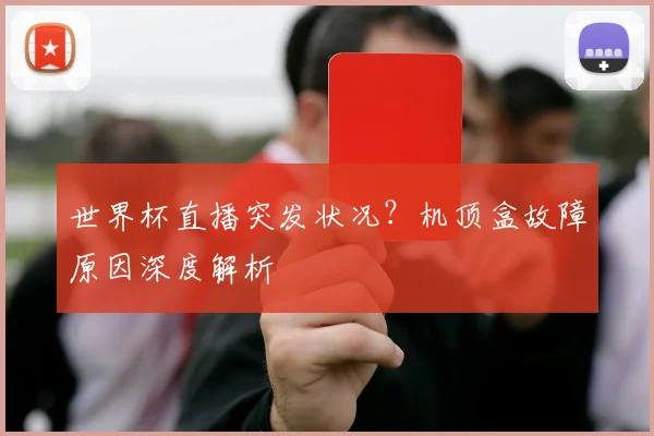 世界杯直播突发状况？机顶盒故障原因深度解析