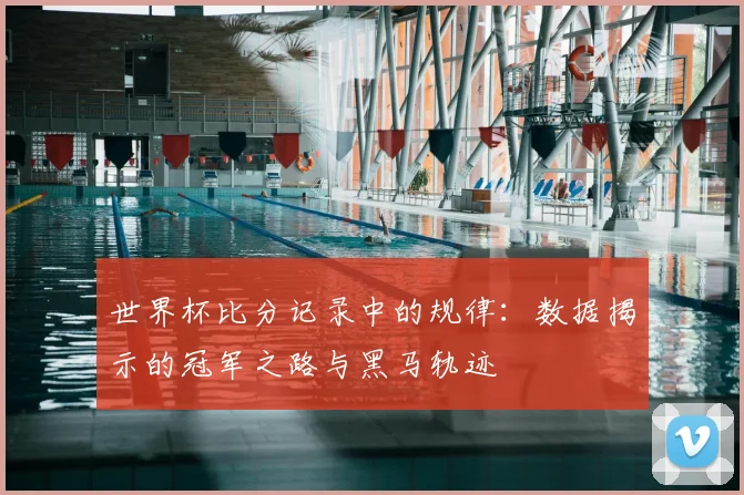 世界杯比分记录中的规律：数据揭示的冠军之路与黑马轨迹