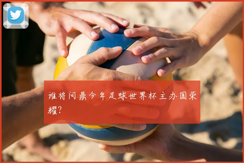 谁将问鼎今年足球世界杯主办国荣耀？