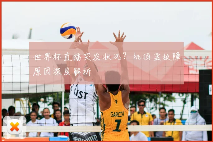 世界杯直播突发状况？机顶盒故障原因深度解析