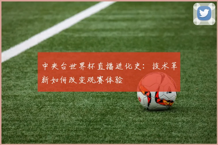 中央台世界杯直播进化史：技术革新如何改变观赛体验